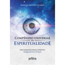 COMPÊNDIO UNIVERSAL DA ESPIRITUALIDADE: PSICOGRAFADO PELOS ESPÍRITOS ALQUIMISTA E POETA