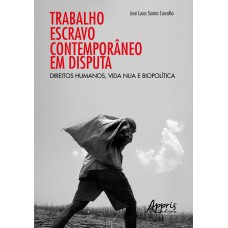 TRABALHO ESCRAVO CONTEMPORÂNEO EM DISPUTA: DIREITOS HUMANOS, VIDA NUA E BIOPOLÍTICA