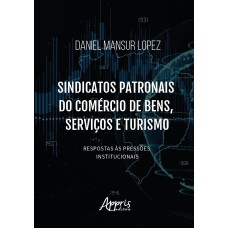 SINDICATOS PATRONAIS DO COMÉRCIO DE BENS, SERVIÇOS E TURISMO: RESPOSTAS ÀS PRESSÕES INSTITUCIONAIS