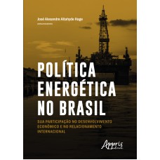 POLÍTICA ENERGÉTICA NO BRASIL: SUA PARTICIPAÇÃO NO DESENVOLVIMENTO E NO RELACIONAMENTO INTERNACIONAL