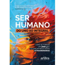 SER HUMANO: DO UNO AO INTEGRAL; COMO SE TORNAR UM LÍDER 4.0 E ALCANÇAR RESULTADOS EXTRAORDINÁRIOS