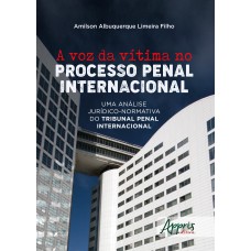 A VOZ DA VÍTIMA NO PROCESSO PENAL INTERNACIONAL: UMA ANÁLISE JURÍDICO-NORMATIVA DO TRIBUNAL PENAL INTERNACIONAL