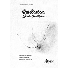 RUI BARBOSA LEITOR DE JOHN RUSKIN: O ENSINO DO DESENHO COMO POLÍTICA DE INDUSTRIALIZAÇÃO