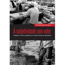 A SUBJETIVIDADE SEM VALOR : TRABALHO E FORMAS SUBJETIVAS NO TEMPO HISTÓRICO CAPITALISTA