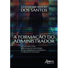 A FORMAÇÃO DO ADMINISTRADOR: DESVELANDO UMA APROXIMAÇÃO NECESSÁRIA ENTRE FORMAÇÃO ACADÊMICA E FORMAÇÃO HUMANA