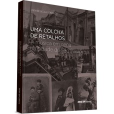 UMA COLCHA DE RETALHOS - A MÚSICA EM CENA NA CIDADE DE SÃO PAULO - DO FINAL DO SÉCULO XIX AO INÍCIO DO SÉCULO XX