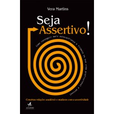 SEJA ASSERTIVO!: COMO CONSEGUIR MAIS AUTOCONFIANÇA E FIRMEZA NA SUA VIDA PROFISSIONAL E PESSOAL