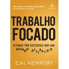 TRABALHO FOCADO: COMO TER SUCESSO EM UM MUNDO DISTRAÍDO