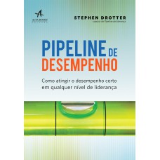 PIPELINE DE DESEMPENHO: COMO ATINGIR O DESEMPENHO CERTO EM QUALQUER NÍVEL DE LIDERANÇA