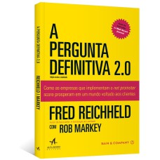 A PERGUNTA DEFINITIVA 2.0: COMO AS EMPRESAS QUE IMPLEMENTAM O NET PROMOTER SCORE PROSPERAM EM UM MUNDO VOLTADO AOS CLIENTES