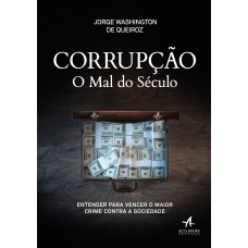 CORRUPÇÃO O MAL DO SÉCULO: ENTENDER PARA VENCER O MAIOR CRIME CONTRA A SOCIEDADE