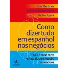 COMO DIZER TUDO EM ESPANHOL NOS NEGÓCIOS: FALE A COISA CERTA EM QUALQUER SITUAÇÃO NOS NEGÓCIOS