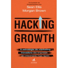 HACKING GROWTH: A ESTRATÉGIA DE MARKETING INOVADORA DAS EMPRESAS DE CRESCIMENTO MAIS RÁPIDO