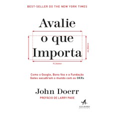 AVALIE O QUE IMPORTA: COMO O GOOGLE, BONO VOX E A FUNDAÇÃO GATES SACUDIRAM O MUNDO COM OS OKRS