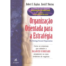 ORGANIZAÇÃO ORIENTADA PARA A ESTRATÉGIA: COMO AS EMPRESAS QUE ADOTAM O BALANCED SCORECARD PROSPERAM NO NOVO AMBIENTE DE NEGÓCIOS