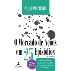 O MERCADO DE AÇÕES EM 25 EPISÓDIOS: O MERCADO DE AÇÕES TRATADO DE FORMA SIMPLES, EM LINGUAGEM COTIDIANA, SEM MISTÉRIOS