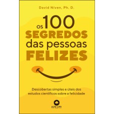 OS 100 SEGREDOS DAS PESSOAS FELIZES: DESCOBERTAS SIMPLES E ÚTEIS DOS ESTUDOS CIENTÍFICOS SOBRE A FELICIDADE