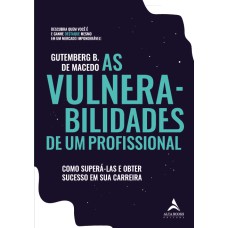 AS VULNERABILIDADES DE UM PROFISSIONAL: COMO SUPERÁ-LAS E OBTER SUCESSO EM SUA CARREIRA