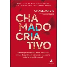 CHAMADO CRIATIVO: ESTABELEÇA UMA PRÁTICA DIÁRIA, ENCHA SEU MUNDO DE SIGNIFICADO E ALCANCE O SUCESSO NO TRABALHO E NA VIDA PESSOAL