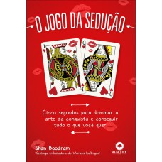 O JOGO DA SEDUÇÃO: CINCO SEGREDOS PARA DOMINAR A ARTE DA CONQUISTA E CONSEGUIR TUDO O QUE VOCÊ QUER