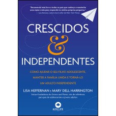 CRESCIDOS & INDEPENDENTES: COMO AJUDAR O SEU FILHO ADOLESCENTE, MANTER A FAMÍLIA UNIDA E TORNÁ-LO UM ADULTO INDEPENDENTE