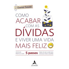 Como acabar com as dívidas e viver uma vida mais feliz: um guia prático com 5 passos para ficar livre das dívidas para sempre