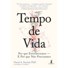 TEMPO DE VIDA: POR QUE ENVELHECEMOS - E POR QUE NÃO PRECISAMOS