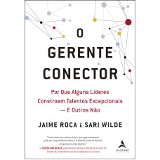 O GERENTE CONECTOR: POR QUE ALGUNS LÍDERES CONSTROEM TALENTOS EXCEPCIONAIS - E OUTROS NÃO