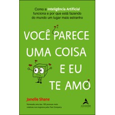 VOCÊ PARECE UMA COISA E EU TE AMO: COMO A INTELIGÊNCIA ARTIFICIAL FUNCIONA E POR QUE ESTÁ FAZENDO DO MUNDO UM LUGAR MAIS ESTRANHO