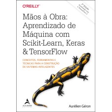 MÃOS À OBRA: APRENDIZADO DE MÁQUINA COM SCIKIT-LEARN, KERAS & TENSORFLOW - CONCEITOS, FERRAMENTAS E TÉCNICAS PARA A CONSTRUÇÃO DE SISTEMAS INTELIGENTES