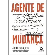 AGENTE DE MUDANÇA: TRANSFORME SUA PAIXÃO POR SAÚDE E FITNESS EM CARREIRA PODEROSA E IMENSAMENTE BEM-SUCEDIDA