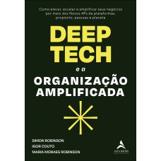 DEEP TECH E A ORGANIZAÇÃO AMPLIFICADA: COMO ELEVAR, ESCALAR E AMPLIFICAR SEUS NEGÓCIOS POR MEIO DOS NOVOS 4PS DE PLATAFORMAS, PROPÓSITO, PESSOAS E PLANETA