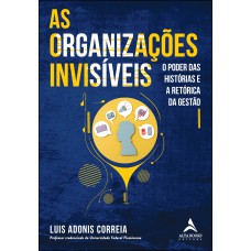 AS ORGANIZAÇÕES INVISÍVEIS: O PODER DAS HISTÓRIAS E A RETÓRICA DA GESTÃO