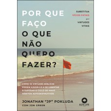 POR QUE FAÇO O QUE NÃO QUERO FAZER?: SUBSTITUA VÍCIOS FATAIS POR VIRTUDES VITAIS