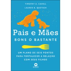 Pais e mães bons o bastante: um plano de seis pontos para fortalecer a relação com seus filhos