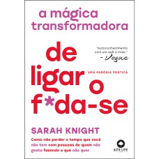 A mágica transformadora de ligar o f*da-se: como não perder o tempo que você não tem com pessoas de quem não gosta fazendo o que não quer