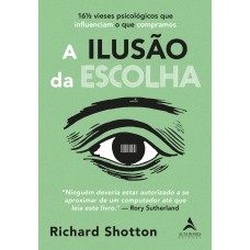 A ilusão da escolha: 16½ vieses psicológicos que influenciam o que compramos