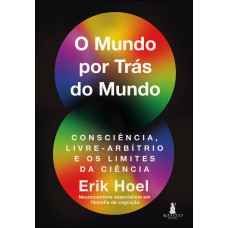 O mundo por trás do mundo: consciência, livre-arbítrio e os limites da ciência