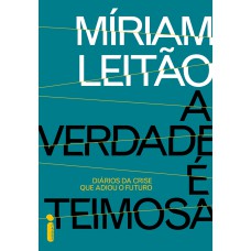 A VERDADE É TEIMOSA: DIÁRIOS DA CRISE QUE ADIOU O FUTURO