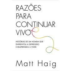 RAZÕES PARA CONTINUAR VIVO - HISTÓRIAS DE UM HOMEM QUE ENFRENTOU A DEPRESSÃO E REAPRENDEU A VIVER