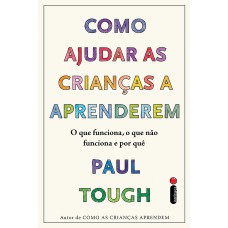 COMO AJUDAR AS CRIANÇAS A APRENDEREM - O QUE FUNCIONA, O QUE NÃO FUNCIONA E POR QUE