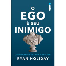 O EGO É SEU INIMIGO: COMO DOMINAR SEU PIOR ADVERSÁRIO