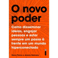 O NOVO PODER - COMO DISSEMINAR IDEIAS, ENGAJAR PESSOAS E ESTAR SEMPRE UM PASSO À FRENTE EM UM MUNDO HIPERCONECTADO