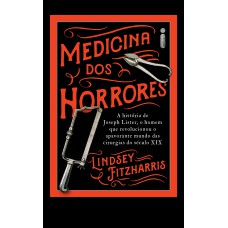 MEDICINA DOS HORRORES: A HISTÓRIA DE JOSEPH LISTER, O HOMEM QUE REVOLUCIONOU O APAVORANTE MUNDO DAS CIRURGIAS DO SÉCULO XIX