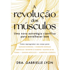 A REVOLUÇÃO DOS MÚSCULOS: UMA NOVA ESTRATÉGIA CIENTÍFICA PARA ENVELHECER BEM