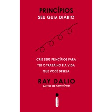 PRINCÍPIOS - SEU GUIA DIÁRIO: CRIE SEUS PRINCÍPIOS PARA TER O TRABALHO E A VIDA QUE VOCÊ DESEJA