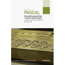 DO ESPÍRITO GEOMÉTRICO E DA ARTE DE PERSUADIR: E OUTROS ESCRITOS DE CIÊNCIA, POLÍTICA E FÉ