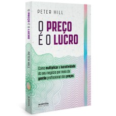 O PREÇO É O LUCRO: COMO MULTIPLICAR A LUCRATIVIDADE DO SEU NEGÓCIO POR MEIO DA GESTÃO PROFISSIONAL DOS PREÇOS