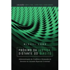 PRÓXIMO DA JUSTIÇA, DISTANTE DO DIREITO - ADMINISTRAÇÃO DE CONFLITOS E DEMANDAS DE DIREITOS NO JUIZADO ESPECIAL CRIMINAL