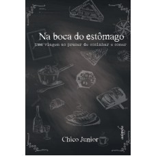 NA BOCA DO ESTÔMAGO - UMA VIAGEM AO PRAZER DE COZINHAR E COMER